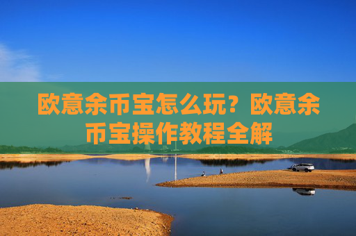 欧意余币宝怎么玩？欧意余币宝操作教程全解