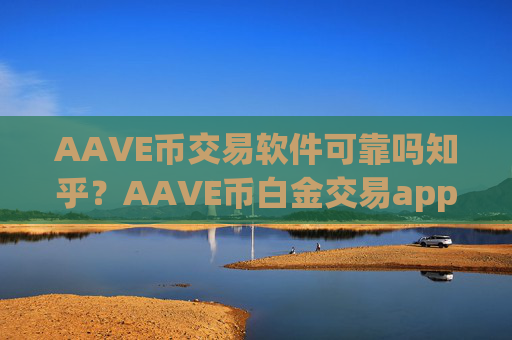 AAVE币交易软件可靠吗知乎？AAVE币白金交易app下载