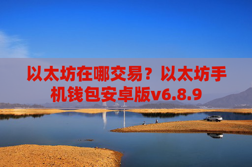 以太坊在哪交易？以太坊手机钱包安卓版v6.8.9