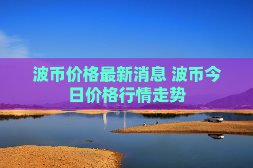 波币价格最新消息 波币今日价格行情走势