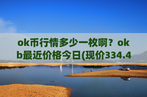 ok币行情多少一枚啊？okb最近价格今日(现价334.482元)