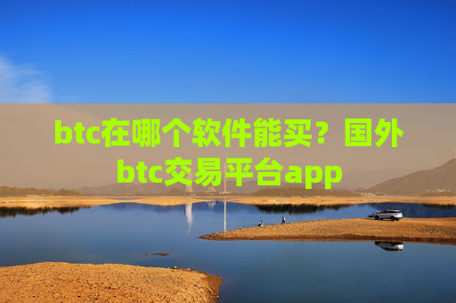 btc在哪个软件能买？国外btc交易平台app