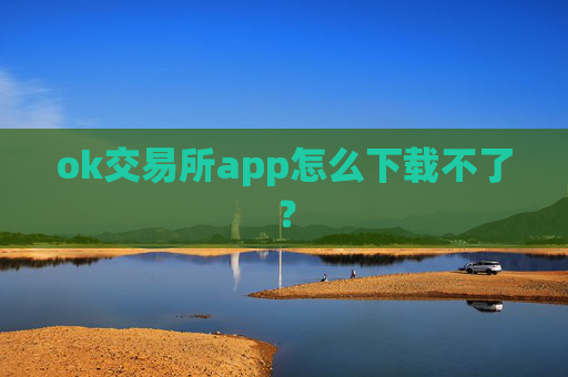 ok交易所app怎么下载不了?