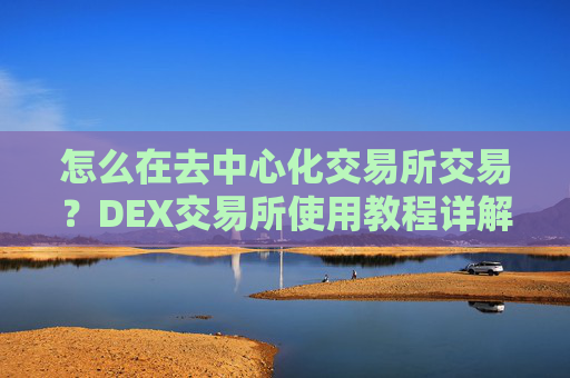 怎么在去中心化交易所交易?DEX交易所使用教程详解