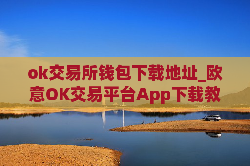 ok交易所钱包下载地址_欧意OK交易平台App下载教程