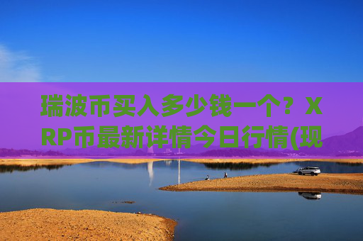 瑞波币买入多少钱一个？XRP币最新详情今日行情(现价16.6796元)