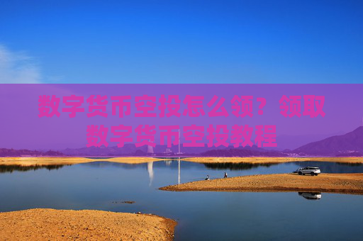 数字货币空投怎么领？领取数字货币空投教程
