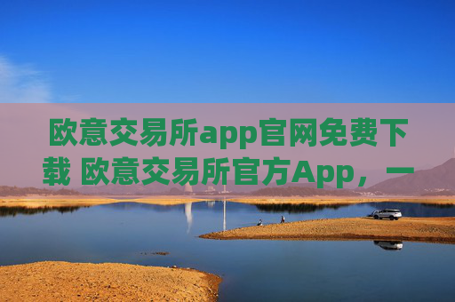 欧意交易所app官网免费下载 欧意交易所官方App，一站式加密资产交易平台
