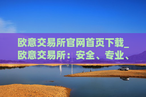 欧意交易所官网首页下载_欧意交易所：安全、专业、可靠的数字资产交易平台
