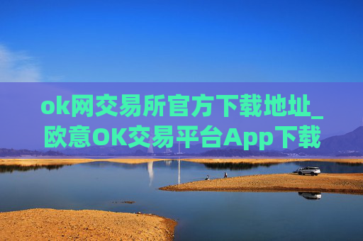 ok网交易所官方下载地址_欧意OK交易平台App下载教程