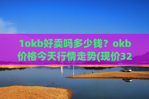1okb好卖吗多少钱？okb价格今天行情走势(现价328.348元)