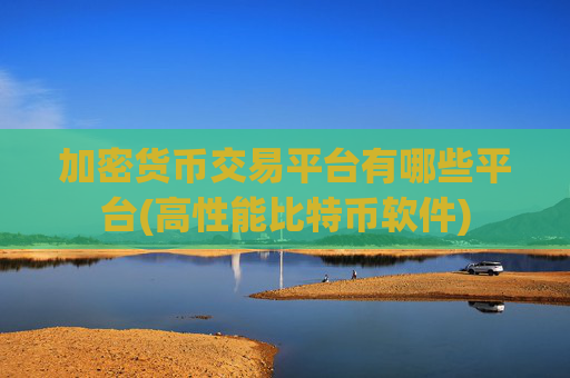 加密货币交易平台有哪些平台(高性能比特币软件)