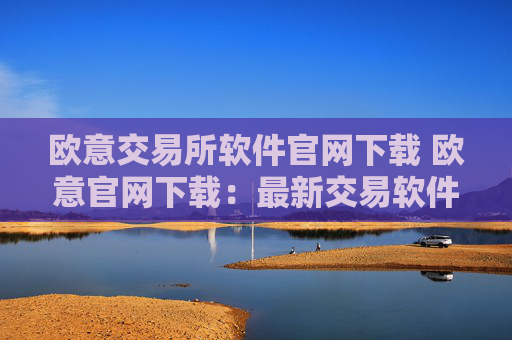 欧意交易所软件官网下载 欧意官网下载：最新交易软件