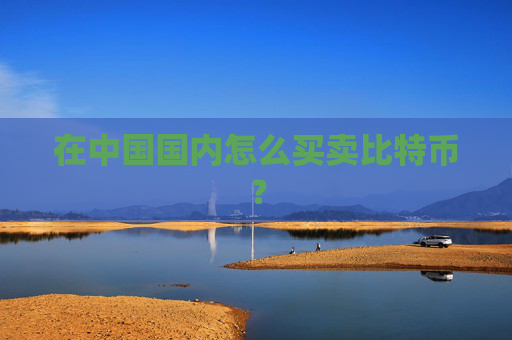 在中国国内怎么买卖比特币?