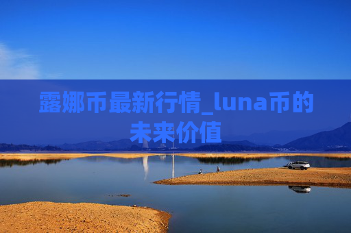 露娜币最新行情_luna币的未来价值