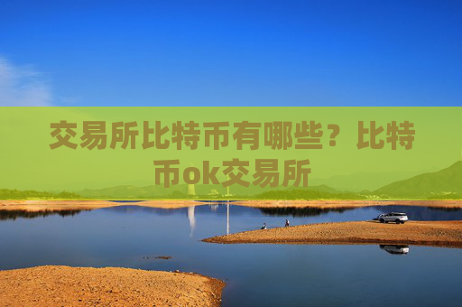 交易所比特币有哪些？比特币ok交易所