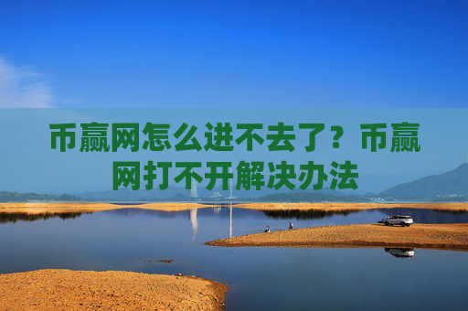 币赢网怎么进不去了？币赢网打不开解决办法