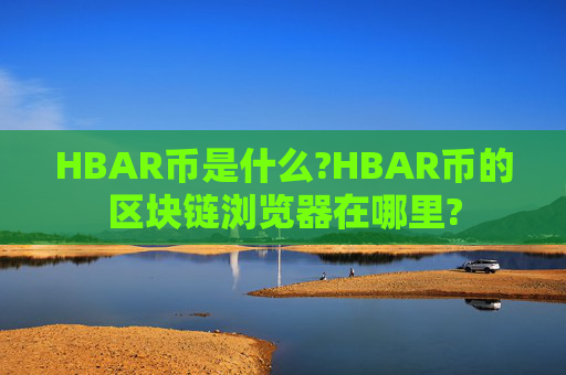 HBAR币是什么?HBAR币的区块链浏览器在哪里?