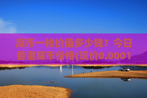 屎币一枚价值多少钱？今日香港屎币价格(现价0.00017003元)