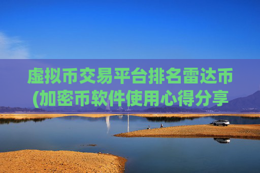 虚拟币交易平台排名雷达币(加密币软件使用心得分享)