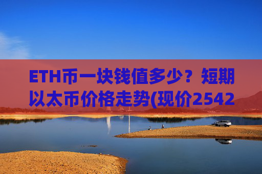 ETH币一块钱值多少？短期以太币价格走势(现价25423.78元)
