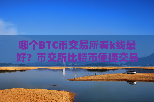 哪个BTC币交易所看k线最好？币交所比特币便捷交易平台