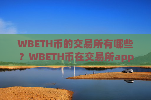 WBETH币的交易所有哪些？WBETH币在交易所app下载卖
