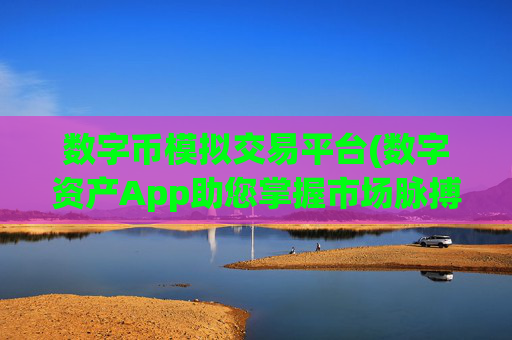 数字币模拟交易平台(数字资产App助您掌握市场脉搏)