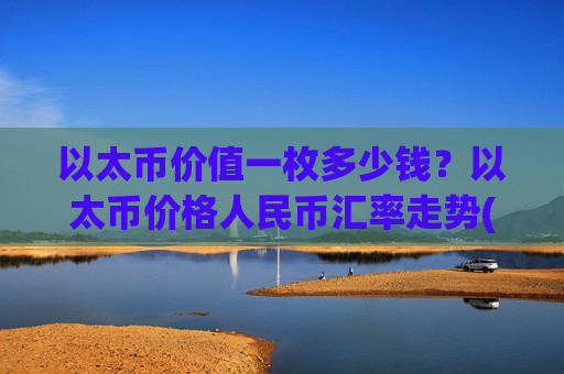 以太币价值一枚多少钱？以太币价格人民币汇率走势(现价25410.99元)