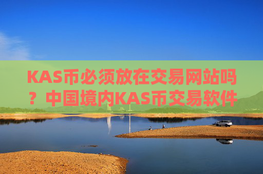 KAS币必须放在交易网站吗？中国境内KAS币交易软件