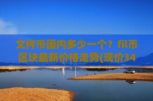 文件币国内多少一个？fil币区块最新价格走势(现价34.9037元)