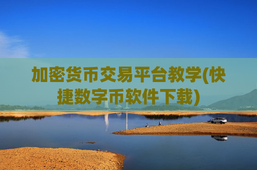 加密货币交易平台教学(快捷数字币软件下载)