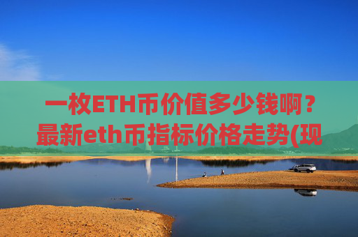 一枚ETH币价值多少钱啊？最新eth币指标价格走势(现价25147.95元)