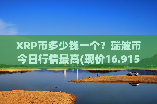 XRP币多少钱一个？瑞波币今日行情最高(现价16.915元)