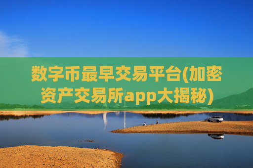 数字币最早交易平台(加密资产交易所app大揭秘)