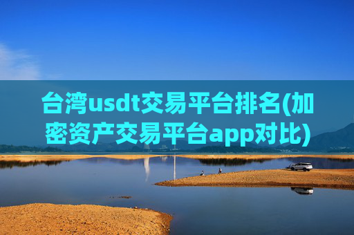 台湾usdt交易平台排名(加密资产交易平台app对比)