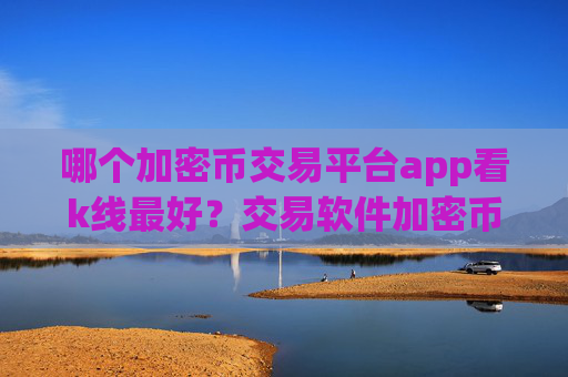 哪个加密币交易平台app看k线最好？交易软件加密币查询平台