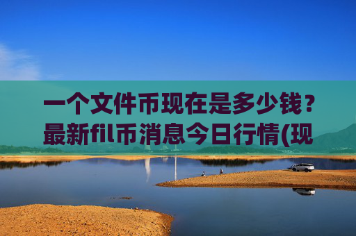一个文件币现在是多少钱?最新fil币消息今日行情(现价38.2591元)