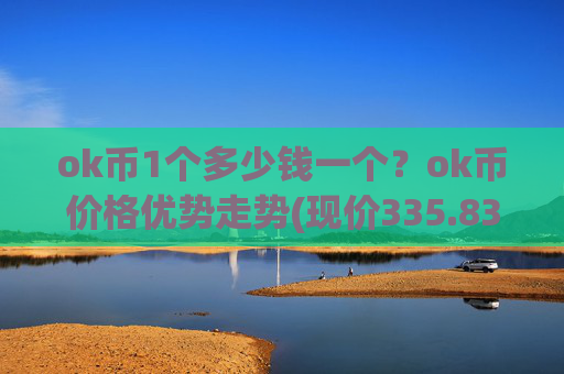 ok币1个多少钱一个？ok币价格优势走势(现价335.838元)