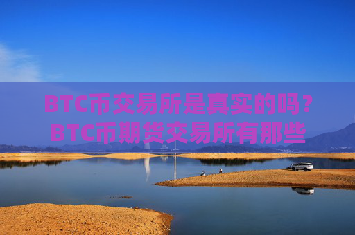 BTC币交易所是真实的吗？BTC币期货交易所有那些