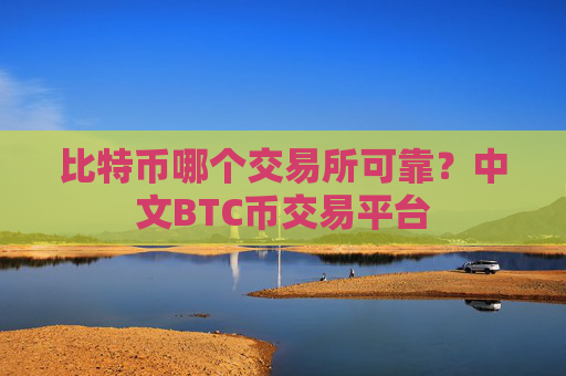 比特币哪个交易所可靠？中文BTC币交易平台