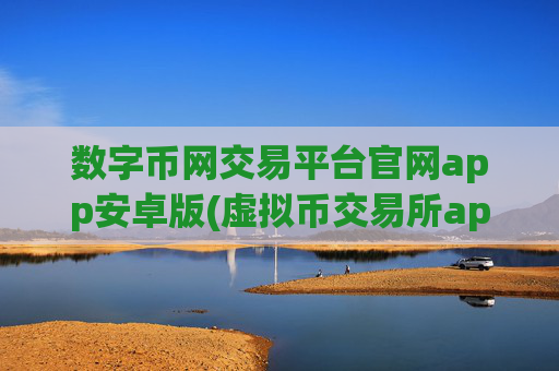 数字币网交易平台官网app安卓版(虚拟币交易所app使用攻略分享)