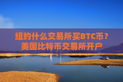 纽约什么交易所买BTC币？美国比特币交易所开户