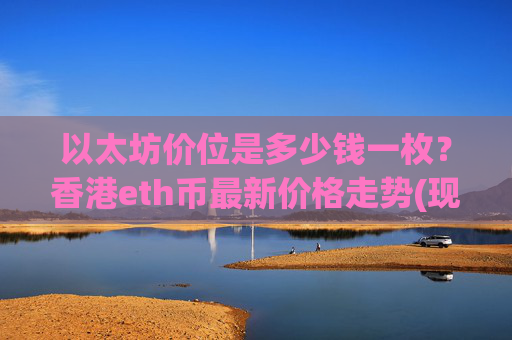 以太坊价位是多少钱一枚？香港eth币最新价格走势(现价25136.43元)