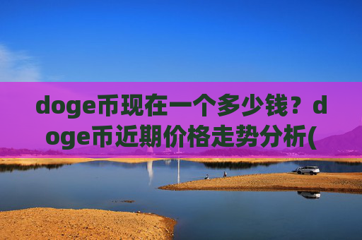 doge币现在一个多少钱？doge币近期价格走势分析(现价2.4703元)