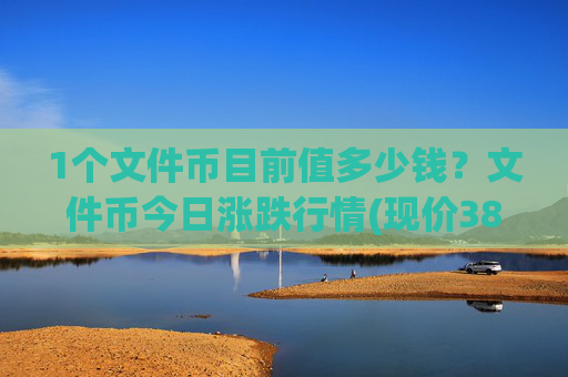 1个文件币目前值多少钱？文件币今日涨跌行情(现价38.2883元)