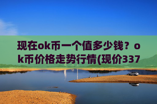 现在ok币一个值多少钱？ok币价格走势行情(现价337.366元)