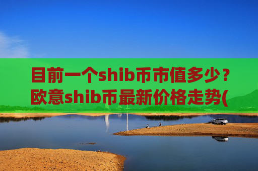 目前一个shib币市值多少？欧意shib币最新价格走势(现价0.00016894元)