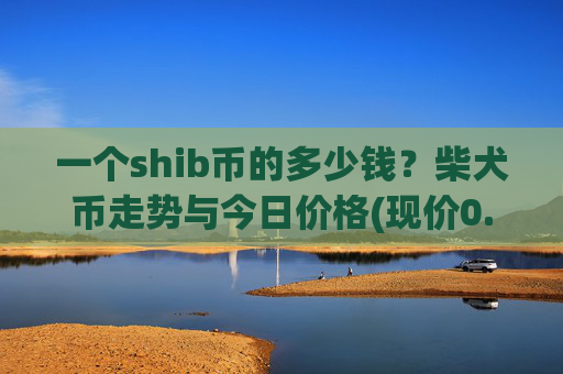 一个shib币的多少钱？柴犬币走势与今日价格(现价0.00016923元)