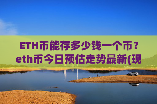 ETH币能存多少钱一个币？eth币今日预估走势最新(现价25392.17元)